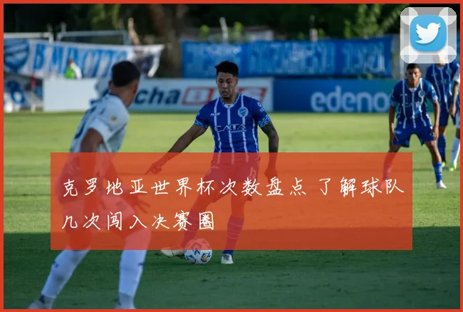 克罗地亚世界杯次数盘点 了解球队几次闯入决赛圈