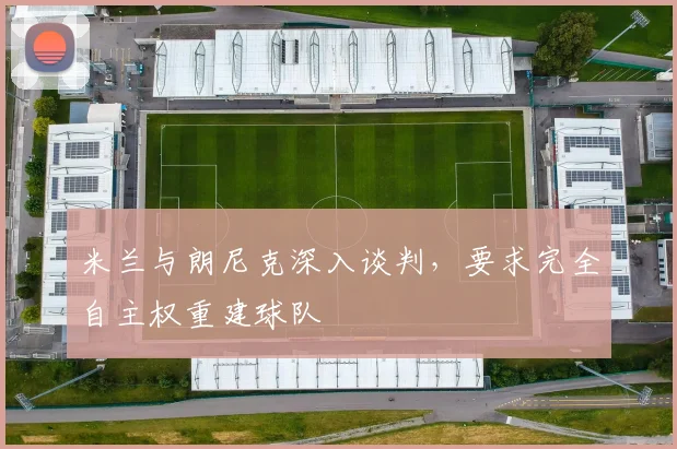 米兰与朗尼克深入谈判，要求完全自主权重建球队