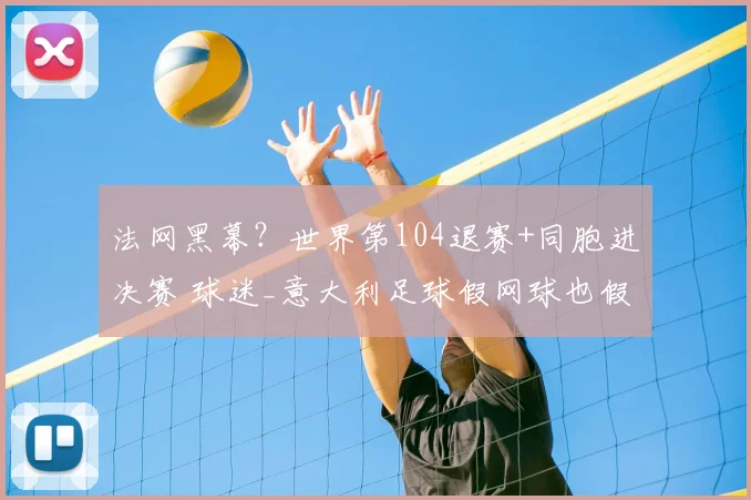 法网黑幕?世界第104退赛+同胞进决赛 球迷_意大利足球假网球也假